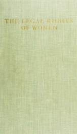 The legal rights of women : adapted for use in every state by means of a brief synopsis of the laws relating to property rights, dower, divorce, the rights of a widow in the estate of her husband, etc. Containing also much other helpful information, advic_cover