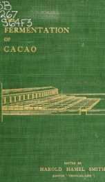 The fermentation of cacao, with which is compared the results of experimental investigations into the fermentation, oxidation, and drying of coffee, tea, tobacco, indigo, &c., for shipment_cover