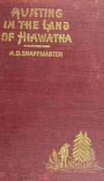 Hunting in the land of Hiawatha; or, The hunting trips of an editor. The story of seven annual hunting trips ... Illustrations from views taken by the author_cover