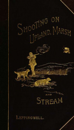 Shooting on upland, marsh, and stream. A series of articles written by prominent sportsmen, descriptive of hunting the upland birds of America .._cover