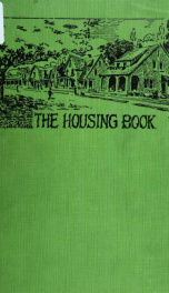 The housing book; containing photographic reproductions, with floor plans of workingmen's homes. One and two family houses of frame, brick, stucco and concrete construction; also four, six and nine family apartments. Showing single houses, groups and deve_cover