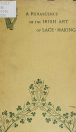 A renascence of the Irish art of lace-making. Illustrated by photographic reproductions of Irish laces, made from new and specially designed patterns_cover