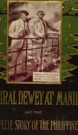 Admiral Dewey at Manila and the complete story of the Philippines : life and glorious deeds of Admiral George Dewey, including a thrilling account of our conflict with the Spaniards and Filipinos in the Orient_cover