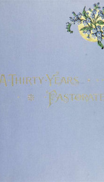 A thirty years' pastorate, with some account of the pulpit, the preacher, and the people_cover