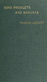 Bone products and manures; an account of the most recent improvements in the manufacture of fat, glue, animal charcoal, size, gelatine, and manures_cover