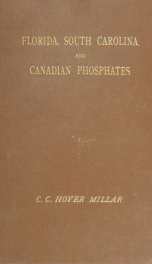 Florida, South Carolina, and Canadian phosphates: giving a complete account of their occurrence, methods and cost of production, quantities raised, and commercial importance_cover