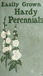 Easily-grown hardy perennials, being a description, with notes on habit and uses, and directions for culture and propagation .._cover