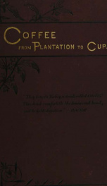 Coffee; from plantation to cup. A brief history of coffee production and consumption. With an appendix containing letters written during a trip to the coffee plantations of the East and through the coffee consuming countries of Europe_cover