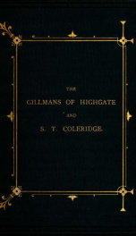 The Gillmans of Highgate, with letters from Samuel Taylor Coleridge. &c., illustrated with views and portraits, being a chapter from the History of the Gillman family_cover