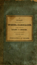 An essay on the construction of wheel-carriages, as they affect both the roads and the horses : with suggestions relating to the principles on which tolls ought to be imposed, and a few remarks on the formation of roads_cover