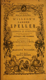 Willson's larger speller : a progressive course of lessons in spelling, arranged according to the principles of orthoepy and grammar, with exercises in synonyms, for reading, spelling, and writing, and a new system of definitions_cover