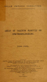 Areas of calcium flocculi on spectroheliograms, 1906-1908. measured and reduced at the Solar Physics Observatory, South Kensington_cover
