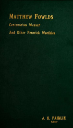 Matthew Fowlds, centenarian weaver, 1806-1907 : and other Fenwick worthies, with brief histories of the martyrs and Covenanters of Fenwick, the Secession Church, and the Weaver's Society_cover