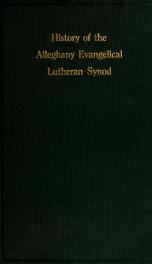 History of the Alleghany Evangelical Lutheran synod of Pennsylvania, together with a topical handbook of the Evangelical Lutheran church, its ancestry, origin and development v.1_cover
