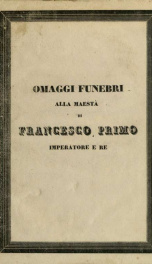 Raccolta di quanto venne pubblicato in morte di S. M. I. R. A. l'imperatore Francesco Primo, colla descrizione delle pompe funebri celebratesi in Vienna, in Venezia, in Parma, in Treviso ecc. e di quella che avrà luogo nella Metropolitana di Milano nei gi_cover