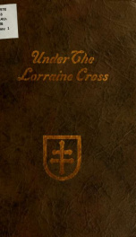 Under the Lorraine cross; an account of the experiences of infantrymen who fought under Captain Theodore Schoge and of their buddies of the Lorraine cross division, while serving in France during the world war_cover