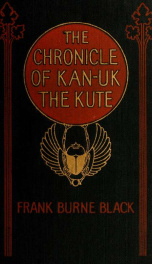 The chronicle of Kan-Uk the Kute, being a copy of a scroll inscribed by him, what time he did travel in his caravan throughout the land of Kan-a-Da and of Am-er-Eka in the days of the great war, and now given to the world by its finder, Frank Burne Black_cover