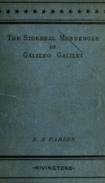 The sidereal messenger of Galileo Galilei : and a part of the preface to Kepler's Dioptrics containing the original account of Galileo's astronomical discoveries_cover