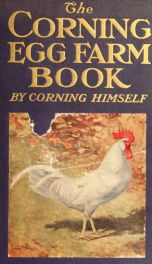 The Corning Egg Farm book, by Corning himself; being the complete and authentic story of the Corning egg farm from its inception to date, together with full description of the method and system that have made this the most famous poultry farm in the world_cover