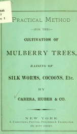 Practical method for the cultivation of mulberry trees, raising of silk worms, cocoons, etc._cover