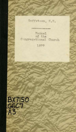 Manual of the Congregational church in Goffstown, N.H. : containing a historical sketch, principles and regulations, form of admission to the church and form of infant baptism, with a catalogue of its officers and members to July 1, 1877_cover