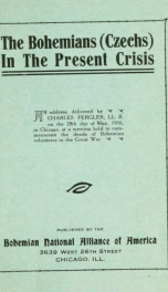 The Bohemians (Czechs) in the present crisis : an address delivered by Charles Pergler, LL.B on the 28th day of May, 1916, in Chicago, at a meeting held to commemorate the deeds of Bohemian volunteers in the Great War_cover