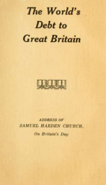 The world's debt to Great Britain: address of Samuel Harden Church, on Britain's day at the Pittsburgh exposition ... December 7, 1918_cover
