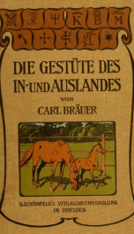 Die Gestüte des In- und Auslandes : Eine Beschreibung der bekanntesten Pferdezuchtanstalten (der Haupt-, Land- und Privatgestüte) nebst Angabe ihrer Ziele und Erfolge für Thierärzte, Pferdezüchter, Landwirthe und Freunde des Sports_cover