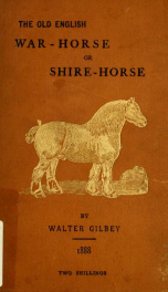The old English war-horse : or the great horse as it appears, at intervals, in contemporary coins and pictures during the centuries of its development into the shire-horse_cover
