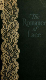 The romance of lace, its historical background, its present manufacture, its varieties and uses_cover