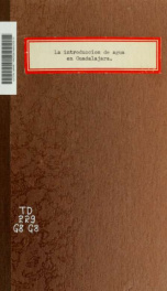 Historia de la introduccion de agua en Guadalajara; desde su fundacion hasta la fecha, en la cual se han refundido todas la noticias importantes que ecsisten en la secretaría del ayuntamiento y otras que se had adquirido en lo particular_cover