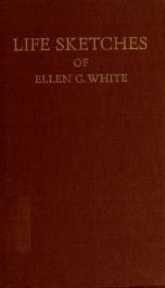 Life sketches of Ellen G. White, being a narrative of her experience to 1881 as written by herself; with a sketch of her subsequent labors and of her last sickness_cover