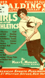 Girls and athletics, giving a brief summary of the activity, rules and method of administration of the following games in girls' schools and colleges, women's clubs, etc.: archery, basket ball, cricket, fencing, field day, field hockey, gymnastics, golf, _cover