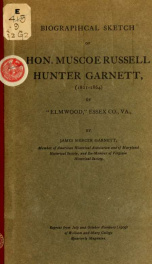 Biographical sketch of Hon. Muscoe Russell Hunter Garnett (1821-1864) of "Elmwood," Essex Co., Va._cover