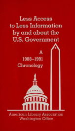 Less access to less information by and about the U.S. government : a 1988-1991 chronology_cover