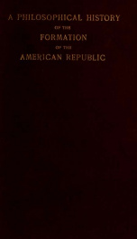 A philosophical history of the formation of the American republic, from its beginning to the end of the civil war_cover