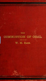 A practical treatise on the combustion of coal : including descriptions of various mechanical devices for the economic..._cover