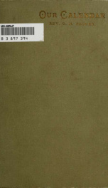 Our calendar. The Julian calendar and its errors. How corrected by the Gregorian. Rules for finding the dominical letter, and the day of the week of any event from the days of Julius Caesar 46 B.C. to the year of our Lord four thousand, a new and easy met_cover