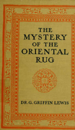 The mystery of the oriental rug; the mystery of the rug, the prayer rug, some advice to purchasers of oriental rugs_cover