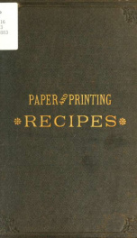 Paper and printing recipes : a handy volume of practical recipes, concerning the every-day business of stationers, printers, binders, and the kindred trades_cover