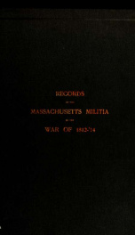 Records of the Massachusetts volunteer militia called out by the Governor of Massachusetts to suppress a threatened invasion during the war of 1812-14_cover