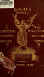 Danvers, Massachusetts : a resume of her past history and progress, together with a condensed summary of her industrial advantages and development : biographies of prominent Danvers men and a series of comprehensive sketches of her representative manufact_cover