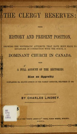 The clergy reserves: their history and present position, showing the systematic attempts that have been made to establish in connection with the state, a dominant church in Canada, With a full account of the rectories. Also an appendix containing Dr. Rolp_cover