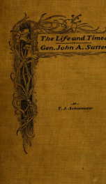 The life and times of Gen. John A. Sutter .._cover