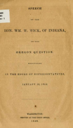 Speech of the Hon. Wm. W. Wick, of Indiana on the Oregon question. Delivered in the House of representatives, January 30, 1846_cover