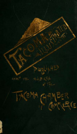 Tacoma illustrated; Published under the auspices of the Tacoma Chamber of Commerce. A careful compilation of the resources, terminal advantages, institutions, climate, business & manufacturing industries of the "City of destiny."_cover