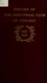 History of the Industrial Club of Chicago : from its organization in 1905 to its merger with the Commercial Club in 1933_cover