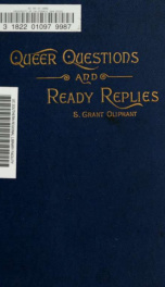 Queer questions and ready replies : A collection of four hundred questions in history, geography, biography, mythology, philosophy, natural history, science, philology, etc., etc., with their answers / By S. Grant Oliphant_cover