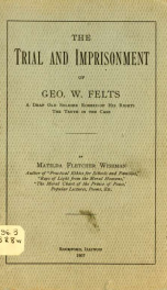 The trial and imprisonment of Geo. W. Felts, a deaf old soldier robbed of his rights; the truth in the case_cover