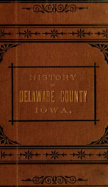 The history of Delaware county, Iowa, containing a history of its county, its cities, towns &c., a biographical directory of its citizens, war record of its volunteers .._cover